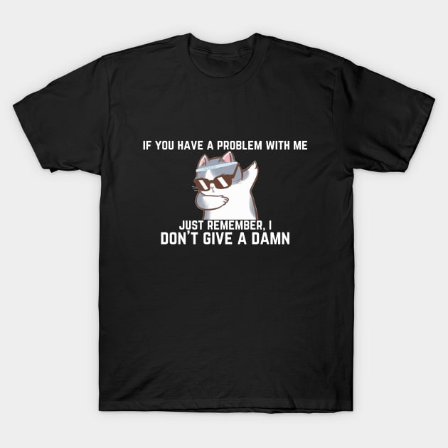 i don't give a damn if you have a problem with me T-Shirt by oasisaxem